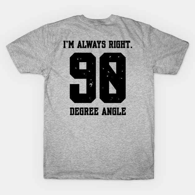 Im Always Right 90 Degree Angle by Shirts That Bangs